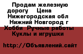 Продам железную дорогу. › Цена ­ 8 000 - Нижегородская обл., Нижний Новгород г. Хобби. Ручные работы » Куклы и игрушки   